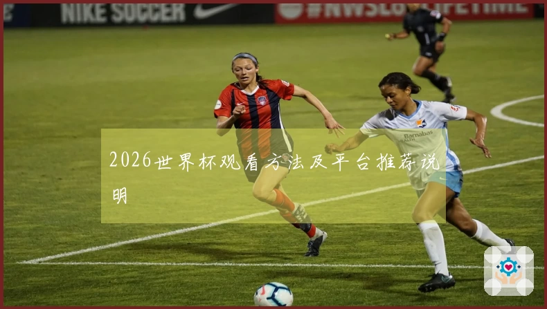 2026世界杯观看方法及平台推荐说明