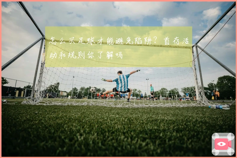 怎么买足球才能避免陷阱？首存活动和规则你了解吗