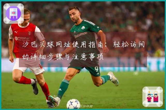 沙巴买球网址使用指南：轻松访问的详细步骤与注意事项