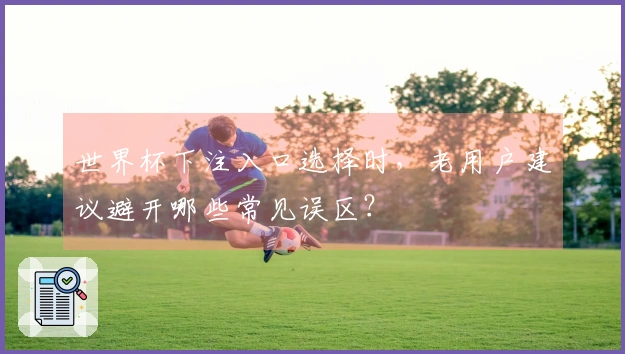 世界杯下注入口选择时，老用户建议避开哪些常见误区？