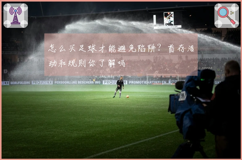 怎么买足球才能避免陷阱？首存活动和规则你了解吗