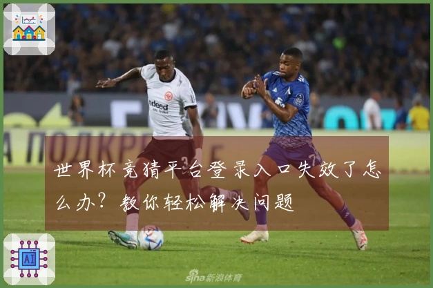 世界杯竞猜平台登录入口失效了怎么办？教你轻松解决问题