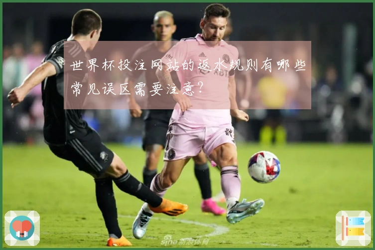 世界杯投注网站的返水规则有哪些常见误区需要注意？