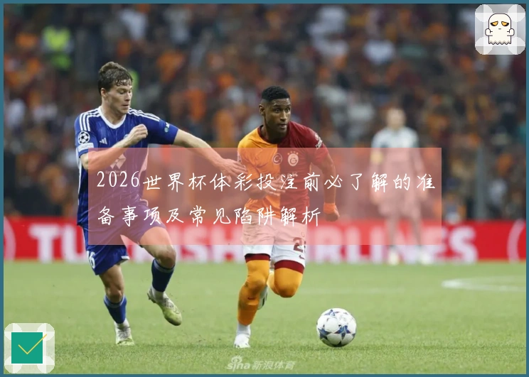 2026世界杯体彩投注前必了解的准备事项及常见陷阱解析