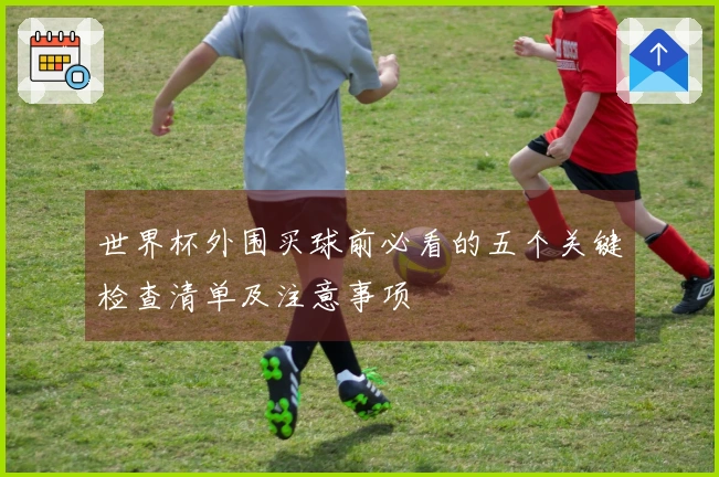 世界杯外围买球前必看的五个关键检查清单及注意事项