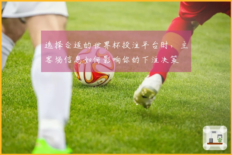 选择合适的世界杯投注平台时，主客场信息如何影响你的下注决策