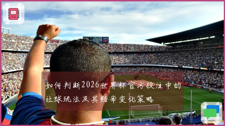 如何判断2026世界杯官方投注中的让球玩法及其赔率变化策略