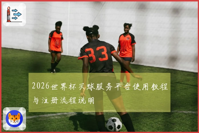 2026世界杯买球服务平台使用教程与注册流程说明