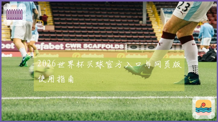 2026世界杯买球官方入口与网页版使用指南
