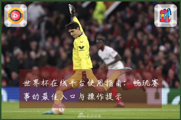 世界杯在线平台使用指南：畅玩赛事的最佳入口与操作提示