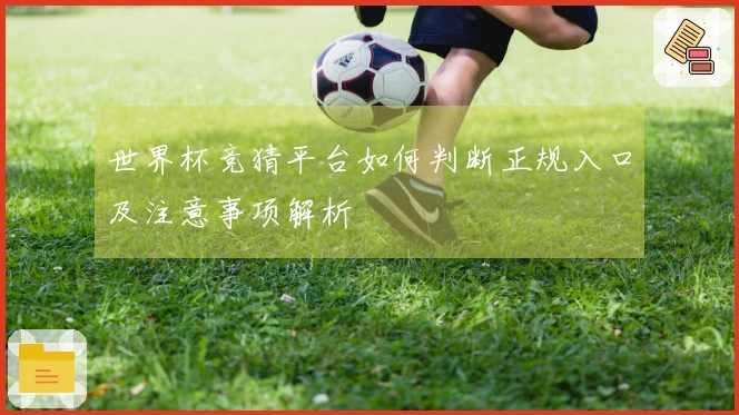世界杯竞猜平台如何判断正规入口及注意事项解析
