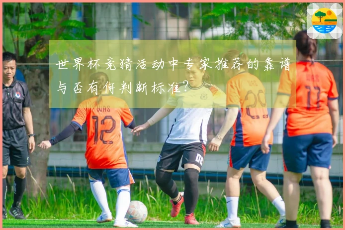 世界杯竞猜活动中专家推荐的靠谱与否有何判断标准？
