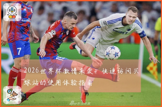 2026世界杯激情来袭，快速访问买球站的使用体验指南