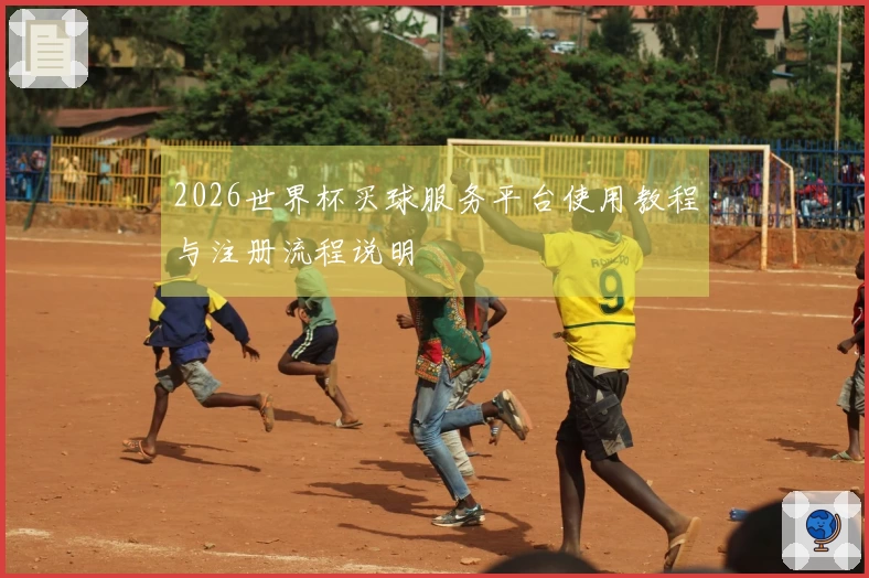 2026世界杯买球服务平台使用教程与注册流程说明