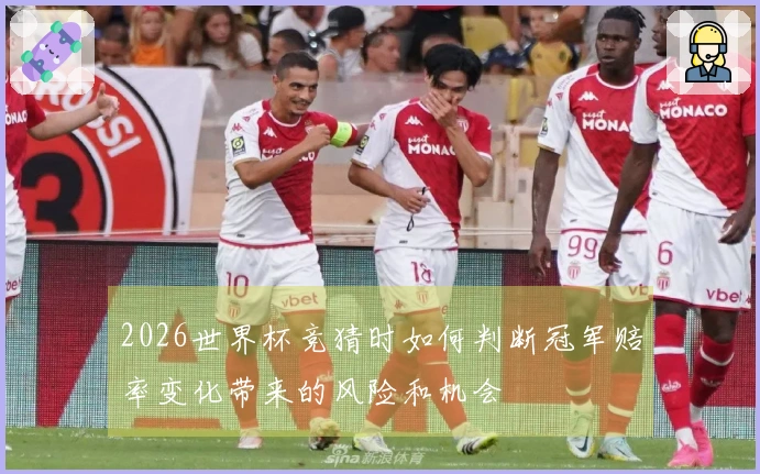 2026世界杯竞猜时如何判断冠军赔率变化带来的风险和机会