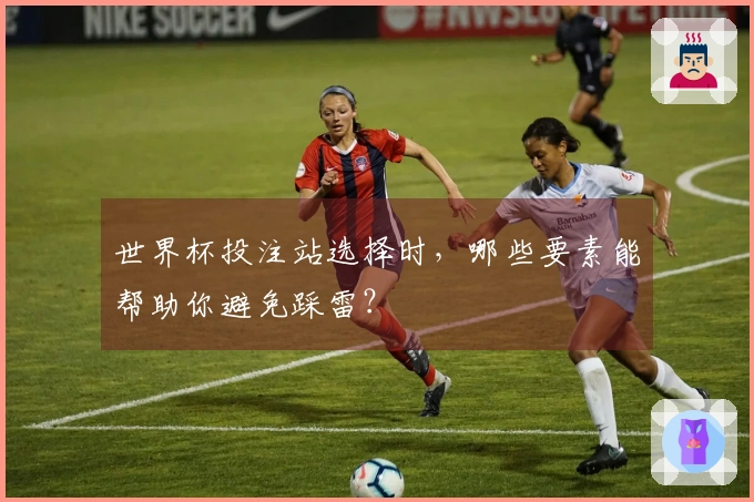世界杯投注站选择时，哪些要素能帮助你避免踩雷？