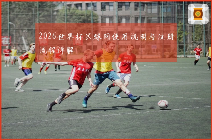 2026世界杯买球网使用说明与注册流程详解