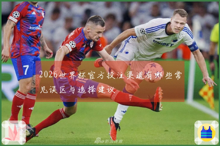 2026世界杯官方投注渠道有哪些常见误区与选择建议