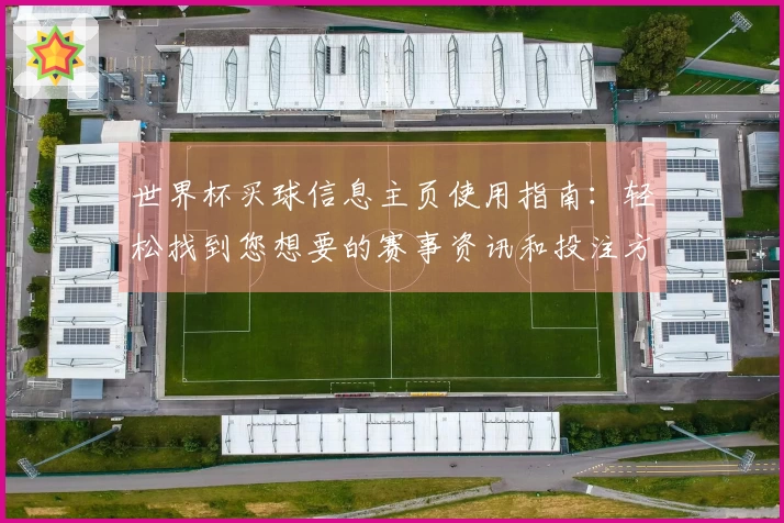 世界杯买球信息主页使用指南：轻松找到您想要的赛事资讯和投注方式