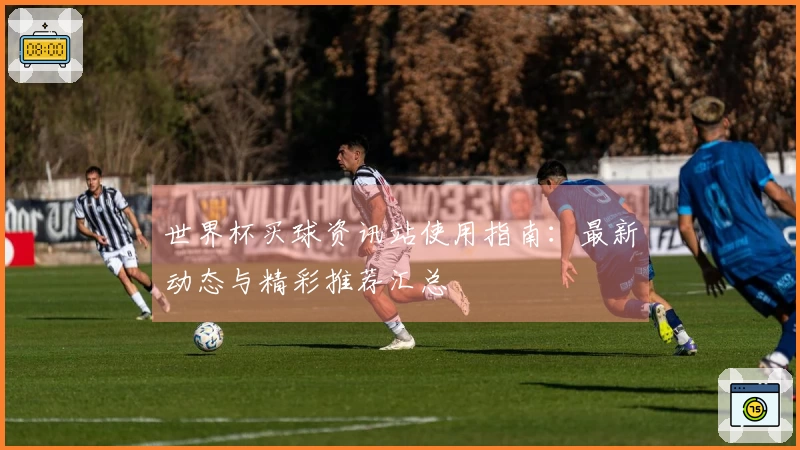 世界杯买球资讯站使用指南：最新动态与精彩推荐汇总