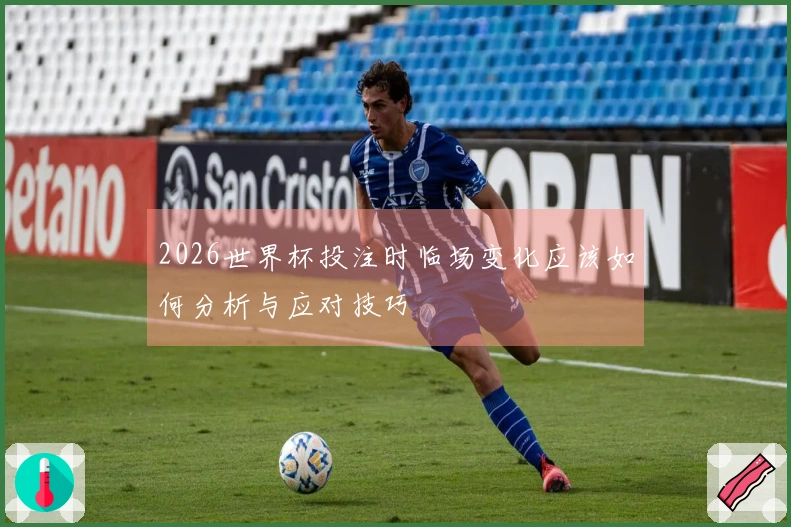 2026世界杯投注时临场变化应该如何分析与应对技巧
